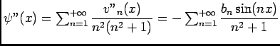 $ \psi ''(x)=\ds\sum_{n=1}^{+\infty}\dfrac{v''_n(x)}{n^2(n^2+1)}=-\ds\sum_{n= 1}^{+\infty}\dfrac{b_n\sin (nx)}{n^2+1}$