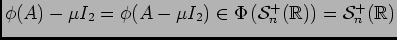 $ \phi(A)-\mu I_2=\phi(A-\mu I_2)\in\Phi\left({\cal S}^+_n(\ensuremath{\mathbb{R}} )\right)={\cal S}^+_n(\ensuremath{\mathbb{R}} )$