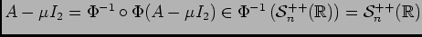 $ A-\mu I_2=\Phi^{-1}\circ\Phi(A-\mu I_2)\in\Phi^{-1}\left({\cal S}^{++}_n(\ensuremath{\mathbb{R}} )\right)={\cal S}^{++}_n(\ensuremath{\mathbb{R}} )$